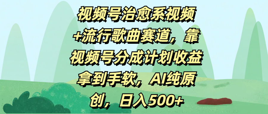 视频号治愈系视频+流行歌曲赛道，靠视频号分成计划收益拿到手软，AI纯原创，日入500+-创客一号