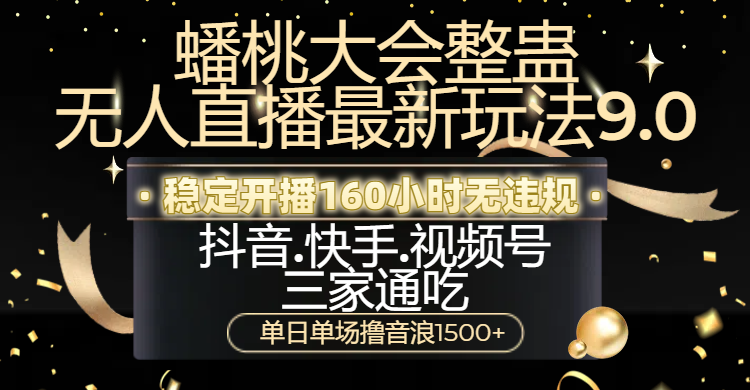 蟠桃大会整蛊无人直播新玩法9.0，稳定开播160小时无违规，抖音、快手、视频号三家通吃，单日单场撸音浪1500+-创客一号