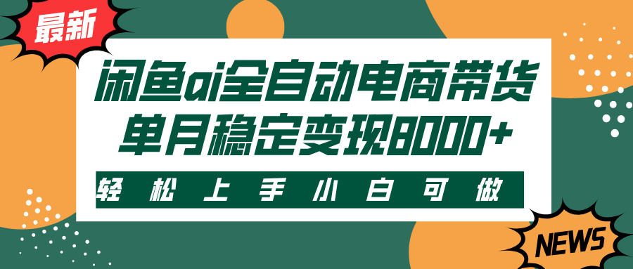 闲鱼ai全自动电商带货，轻松上手，小白可做，单月稳定变现8000+-创客一号