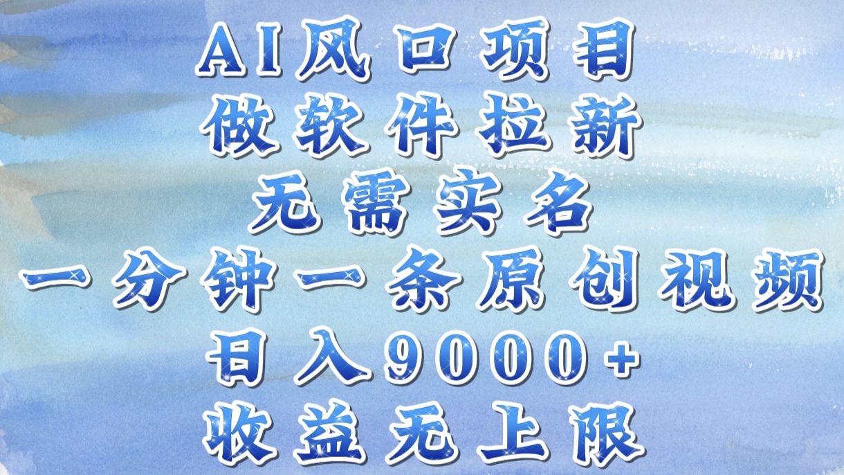AI风口项目，做软件拉新，无需实名，一分钟一条原创视频，日入9000+，收益无上限-创客一号