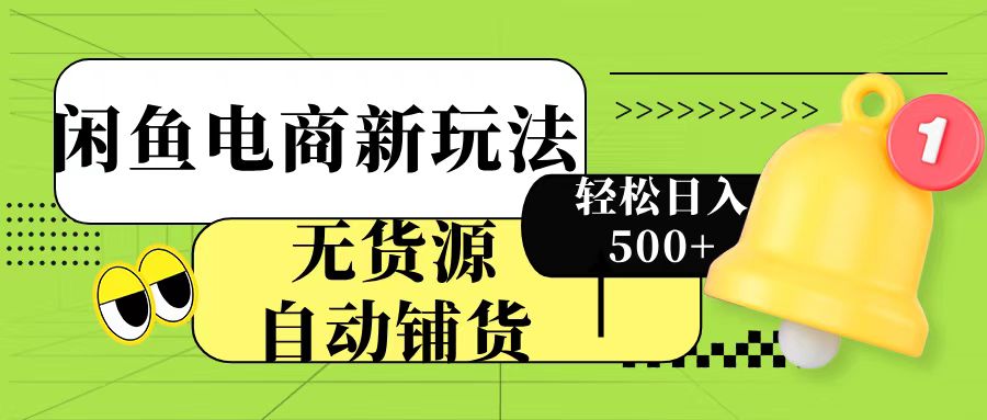 闲鱼电商新玩法！无货源自动铺货，每天两小时轻松日入500+-创客一号