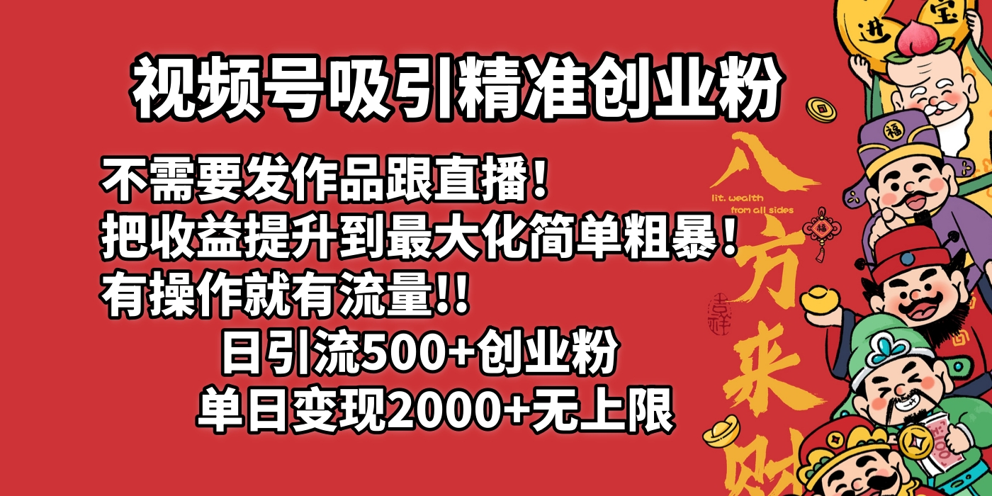 视频号吸引精准创业粉!不需要发作品跟直播！把收益提升到最大化，简单粗暴！有操作就有流量！日引500+创业粉，单日变现2000+无上限-创客一号