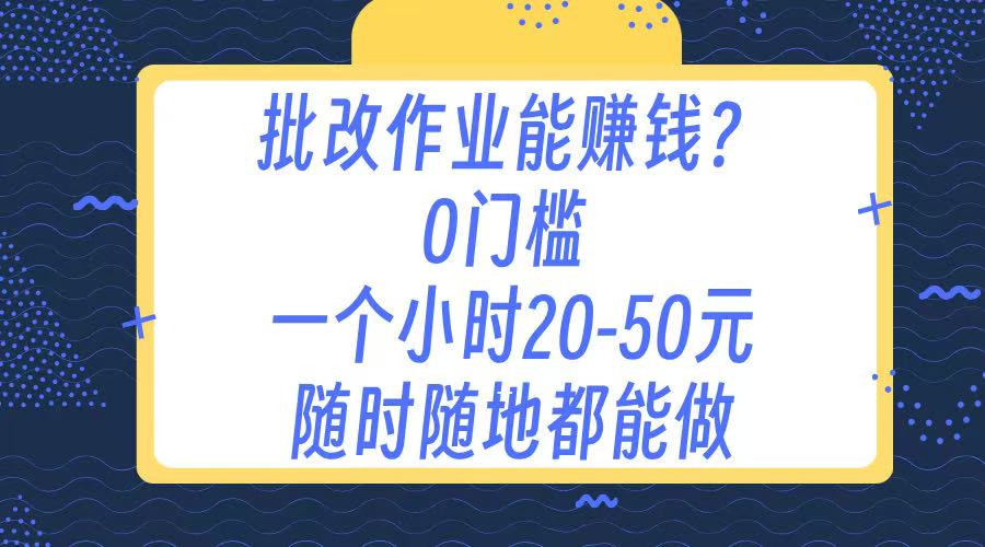 作业批改 0门槛手机项目 一小时20-50元 随时随地都可以做-创客一号