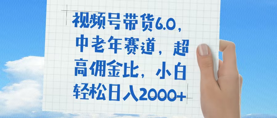 视频号带货6.0，中老年赛道，普通人也能轻松日入1500+，超高佣金比-创客一号