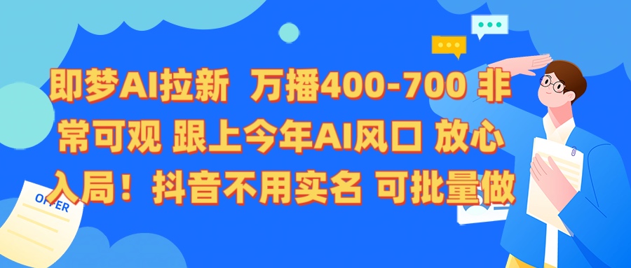 即梦AI拉新 万播400-700 抖音不用实名 可批量做-创客一号