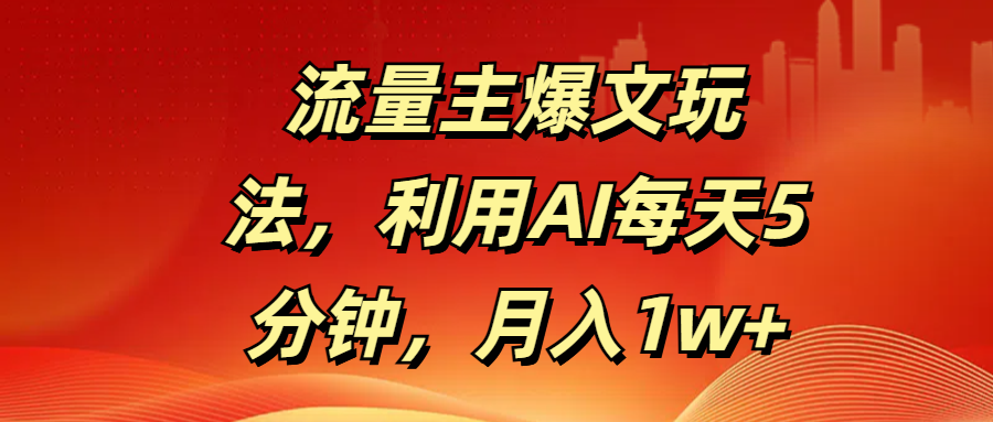 流量主爆文玩法，利用AI每天5分钟，月入1w+-创客一号