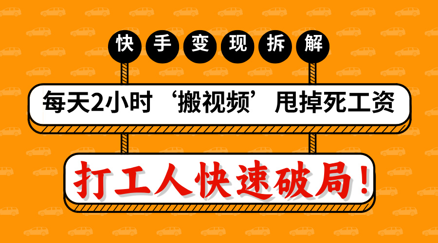 打工人快速破局！每天2小时‘搬视频’，甩掉死工资：快手变现流水线拆解-创客一号