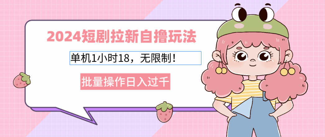 2025短剧拉新自撸玩法。单机1小时18，无限制，批量操作日入过千-创客一号