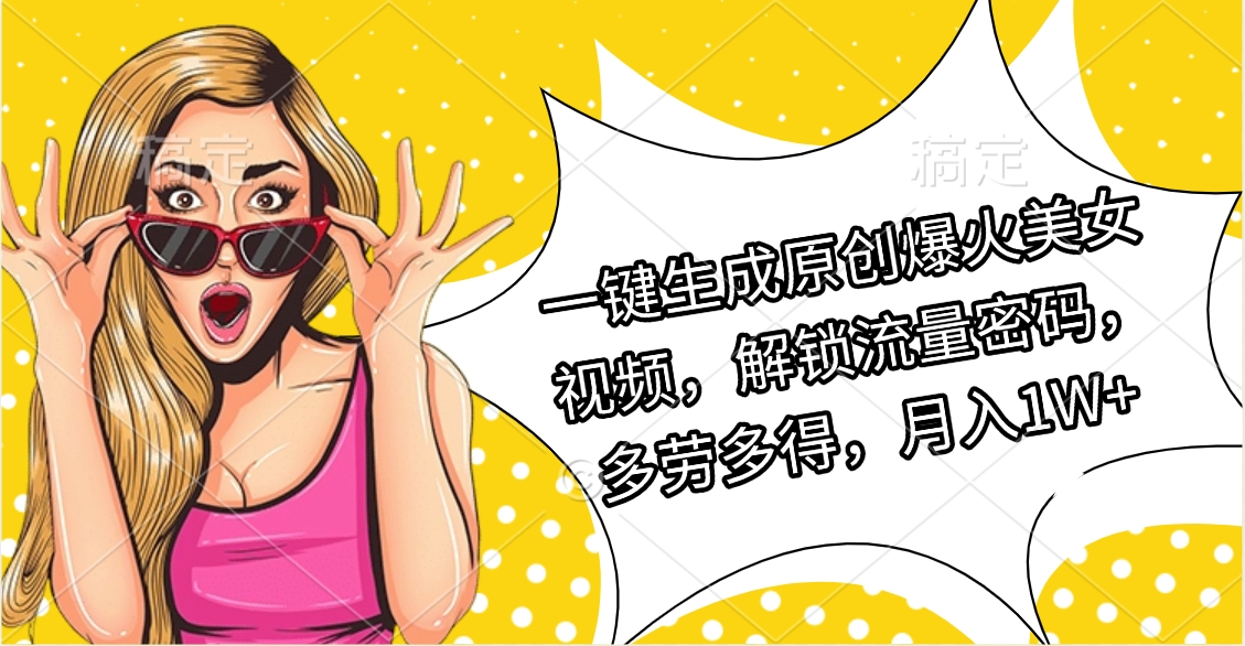 一键生成原创爆火美女视频，解锁流量密码，多劳多得，月入1W+-创客一号