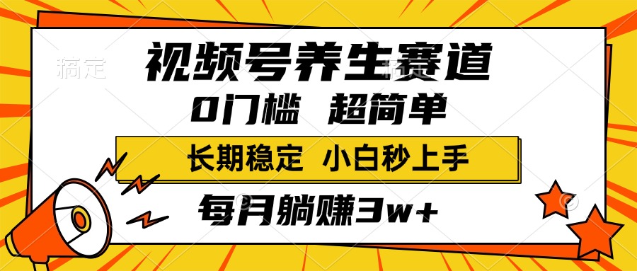 视频号养生赛道，一条视频2000+，超简单，小白轻松月入3w+，长期稳定-创客一号