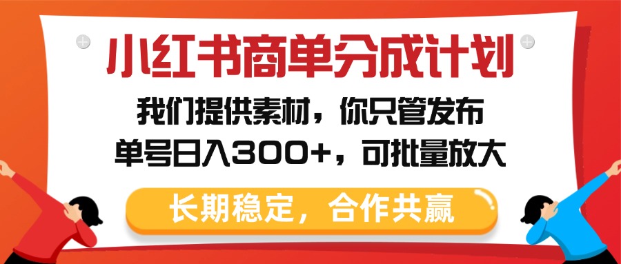小红书商单分成计划，我们提供素材，你只管发布，单号日入300+，可批量放大-创客一号