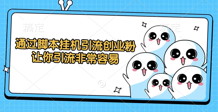 通过脚本挂机引流创业粉，让你引流非常容易-创客一号