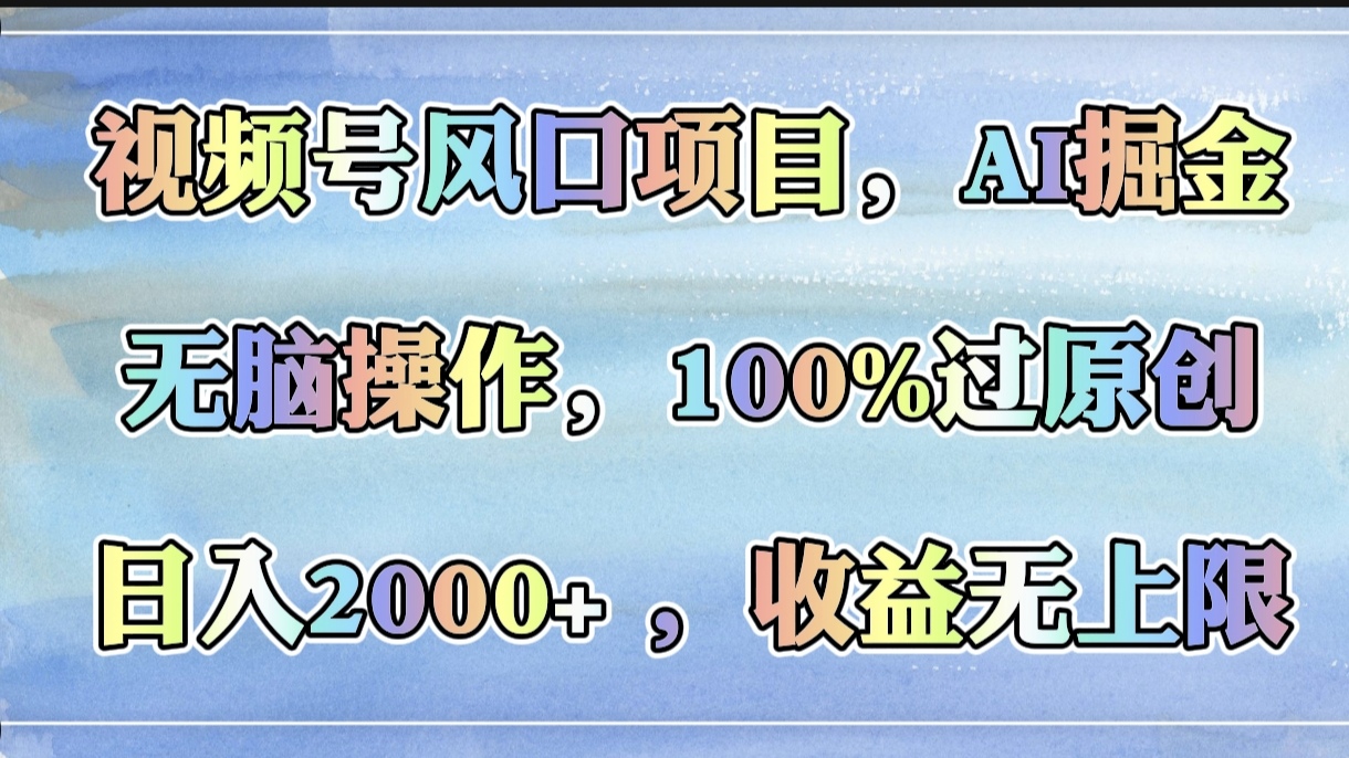 视频号风口项目，AI掘金，无脑操作，100%过原创，日入2000+，收益无上限-创客一号
