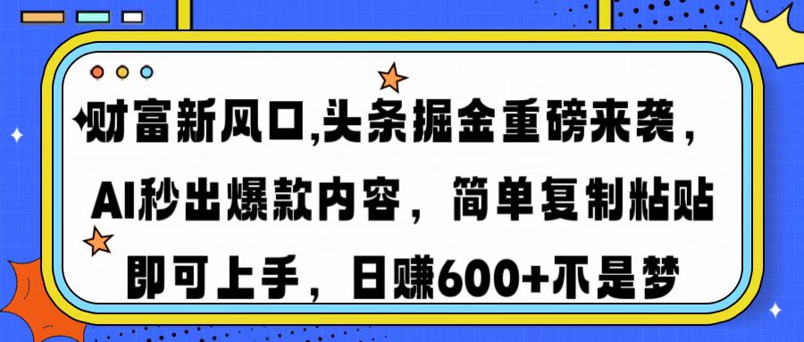 财富新风口,头条掘金重磅来袭，AI秒出爆款内容，简单复制粘贴即可上手，日赚600+不是梦-创客一号