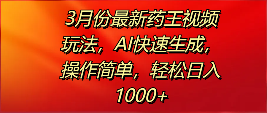 3月份最新药王视频玩法，AI快速生成，操作简单，轻松日入1000+-创客一号