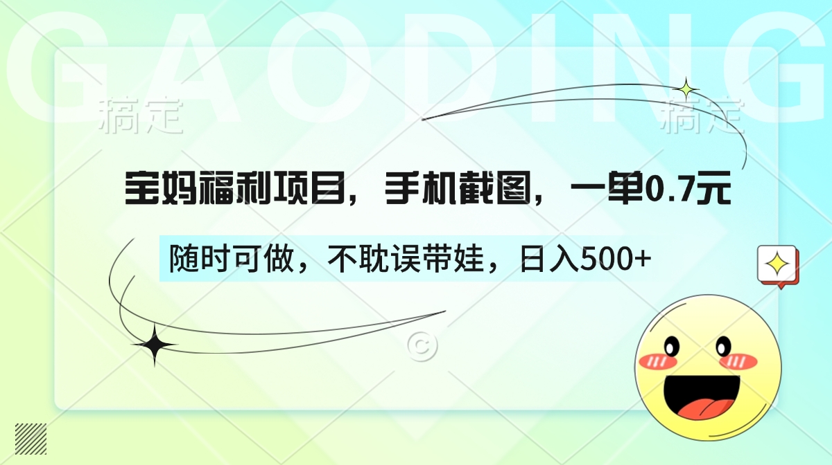 宝妈福利项目，手机截图，一单0.7元，随时可做，不耽误带娃，日入500+-创客一号