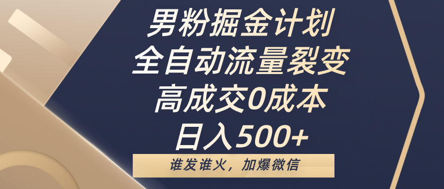 男粉掘金计划，全自动流量裂变，高成交0成本，日入500+，谁发谁火，加爆微信-创客一号