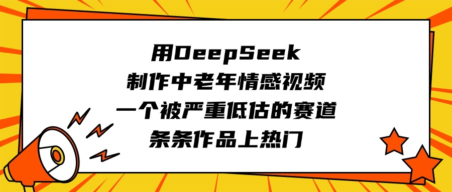 用DeepSeek制作中老年情感视频，一个被严重低估的赛道，条条作品上热门-创客一号