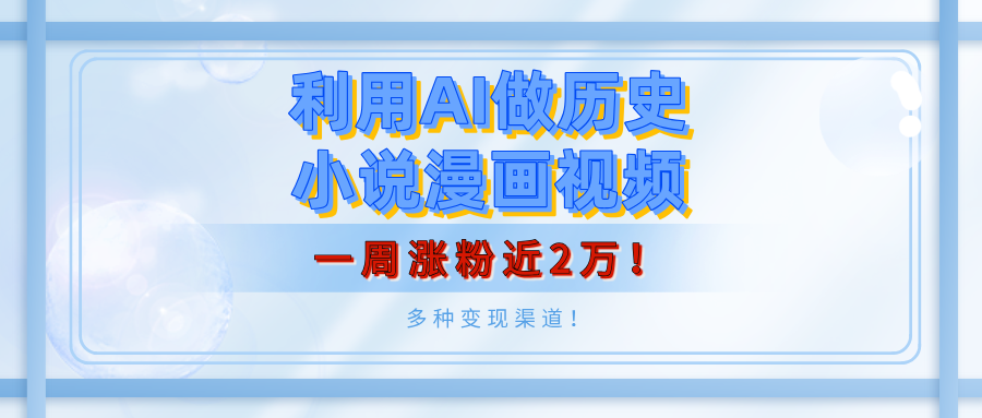 利用AI做历史小说漫画视频，有人月入5000+，一周涨粉近2万！多种变现渠道！-创客一号