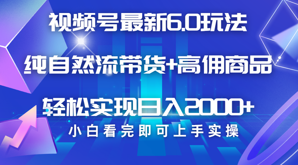视频号带货最新6.0玩法，作品制作简单，当天起号，复制粘贴，脚本辅助，轻松矩阵日入2000+-创客一号