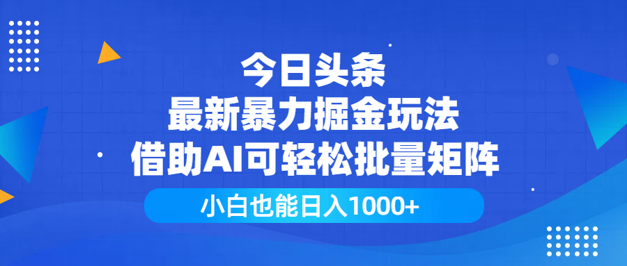 今日头条最新暴力掘金玩法，借助AI可轻松批量矩阵，小白也能日入1000+-创客一号
