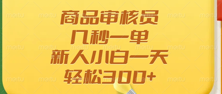 商品审核员，几秒一单，多劳多得，新人小白一天轻松300+-创客一号