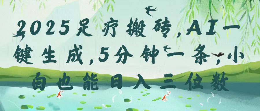 2025足疗搬砖，Ai一键生成，5分钟一条，小白也能日入三位数-创客一号