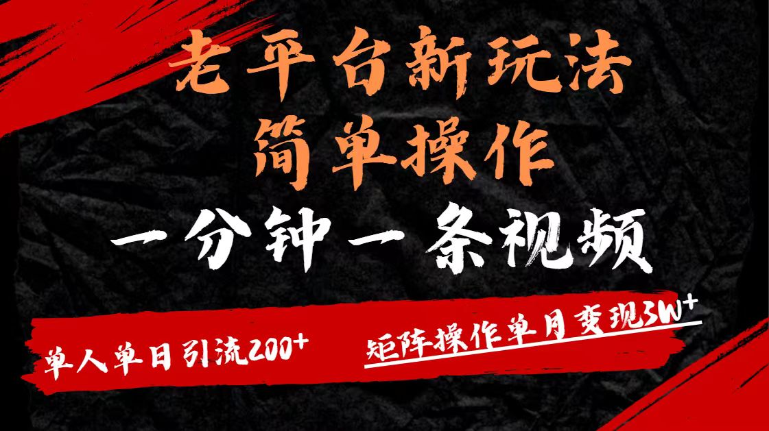 老平台，新玩法，简单操作，一分钟一条视频，单人单人引流200+矩阵操作，单月变现3W-创客一号