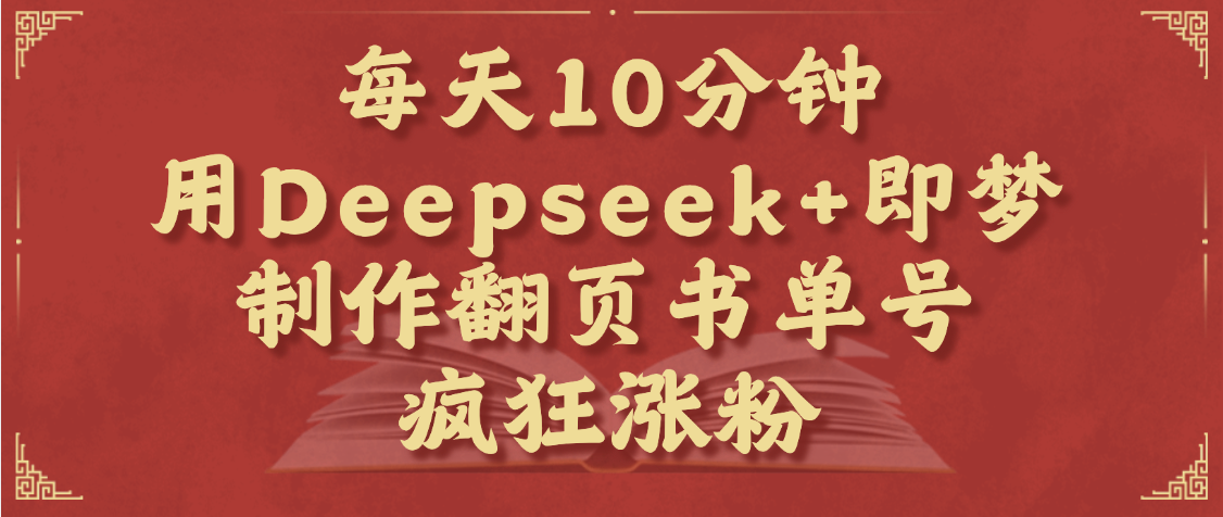 每天十分钟，用Deepseek+即梦，制作翻页书单号，疯狂涨粉，单日变现1000+-创客一号