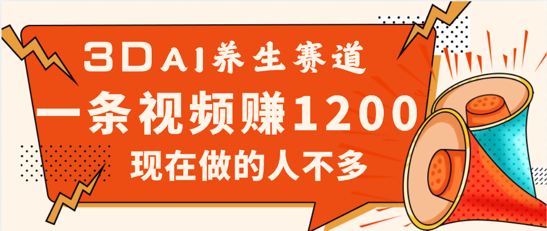 3DAI养生赛道，一条视频赚了1200，新蓝海，目前做的人不多-创客一号