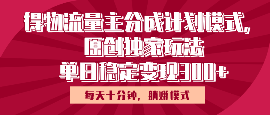 得物流量主原创独家玩法，每天操作十分钟，无脑躺赚，单日稳定变现多张-创客一号