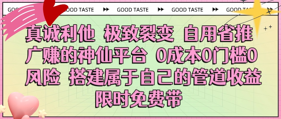 真诚利他 极致裂变 自用省推广赚的神仙平台 0成本0门槛0风险0囤货 时间地点不限 搭建属于自己的管道收益 限时免费带-创客一号