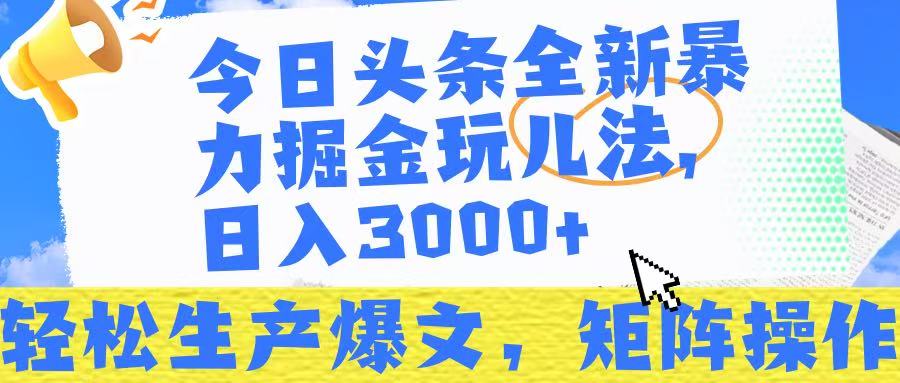 今日头条暴力掘金玩儿法，轻松生产爆文，可矩阵操作，日入3000➕！-创客一号