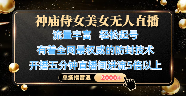神庙侍女美女无人直播，流量丰富、轻松起号，有着全网最权威的防封技术、4K超高清素材画质，开播五分钟直播间进流5倍以上，单场撸音浪2000+-创客一号