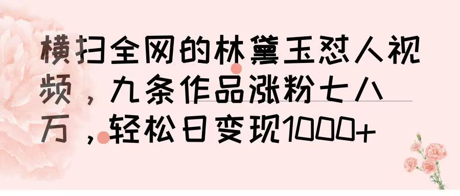 横扫全网的林黛玉怼人视频，九条作品涨粉七八万，轻松日变现 1000➕-创客一号