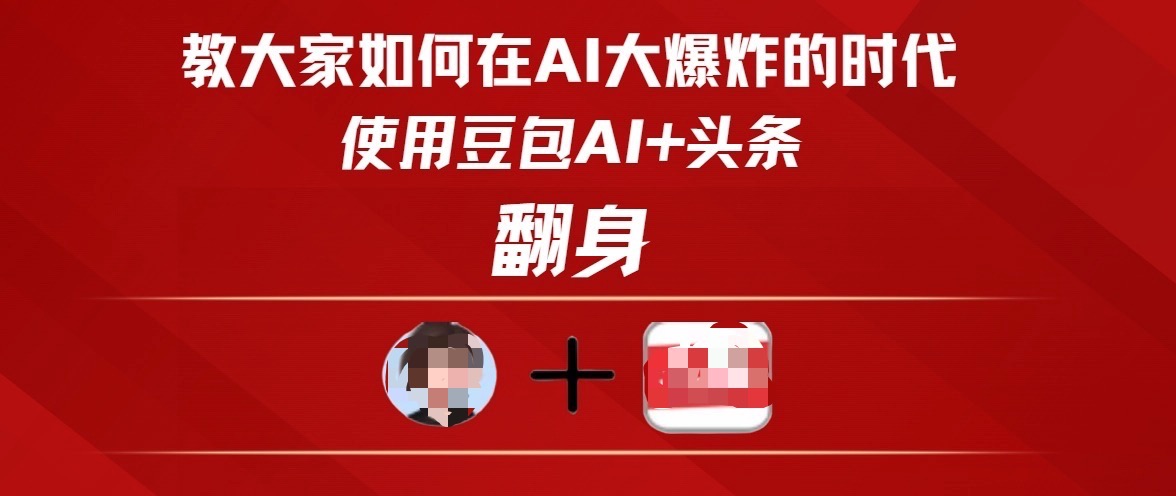 教大家如何在AI大爆发时代，使用豆包AI+头条翻身-创客一号