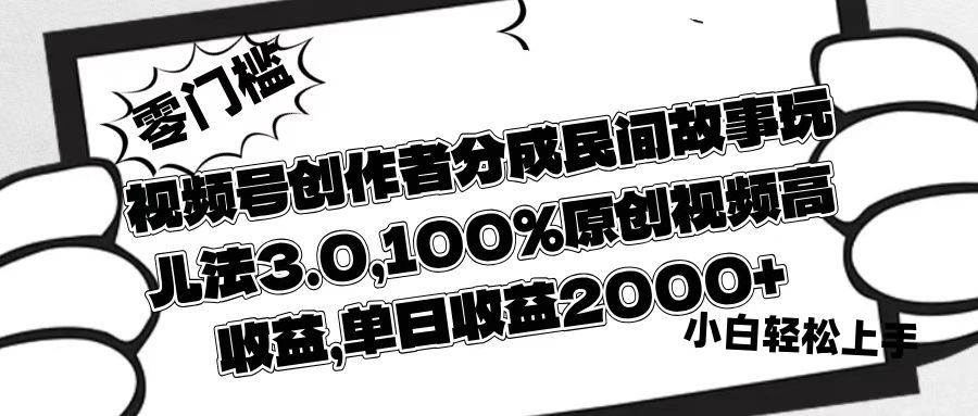 视频号创作者分成民间故事玩儿法3.0，100%原创视频高收益，单日收益2000+-创客一号