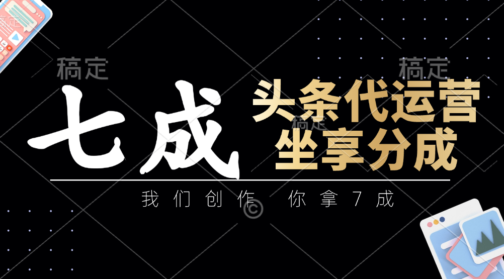 头条代运营——我们创作，你拿7成，简单操作，坐享分成-创客一号