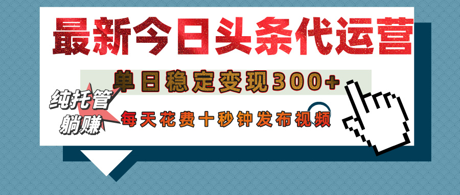 今日头条代运营托管，单日稳定变现300+，无需自己运营，每天花费十秒钟发布视频-创客一号