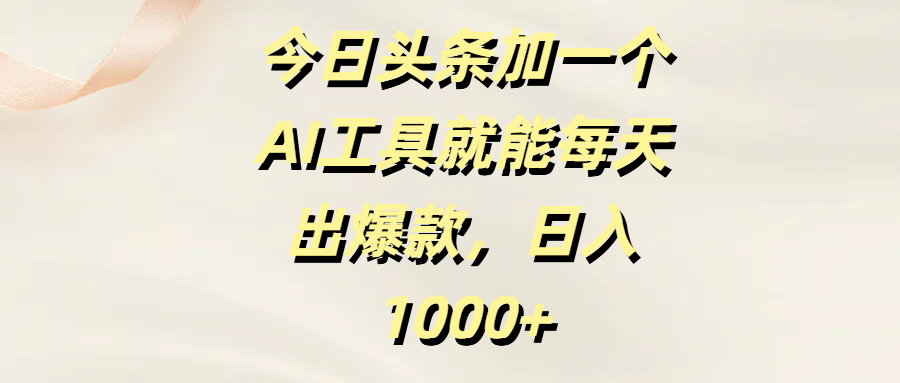 今日头条加一个AI工具就能每天出爆款，日入1000+-创客一号