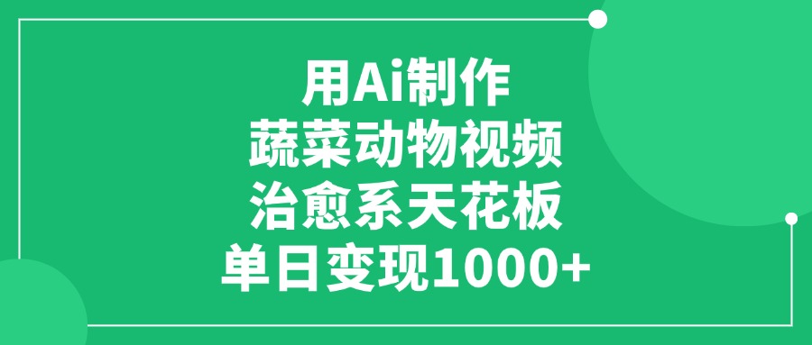 用Ai制作蔬菜动物视频，治愈系天花板，单日变现1000+-创客一号
