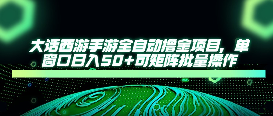 大话西游全自动撸金，单窗口日入50+可矩阵批量操作-创客一号