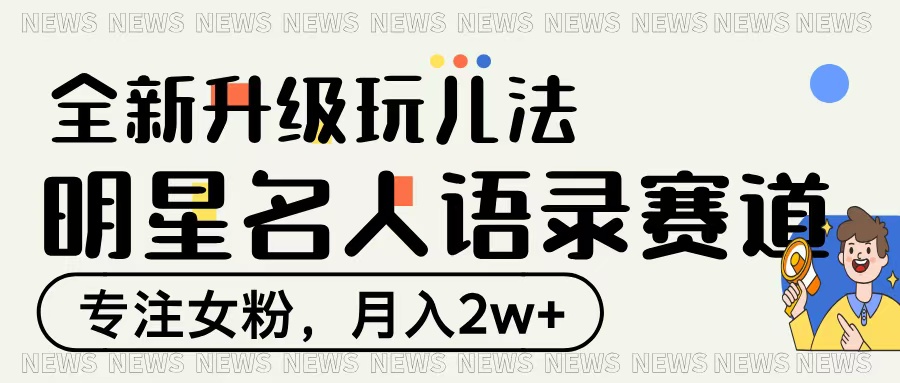 明星名人语录赛道全新升级玩法，专注女粉，月入2W＋-创客一号