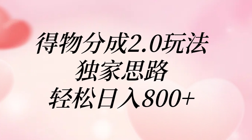 得物分成2.0玩法，独家思路，轻松日入800+-创客一号