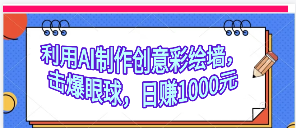 利用AI制作创意彩绘墙，流量200万，日变现1000元-创客一号