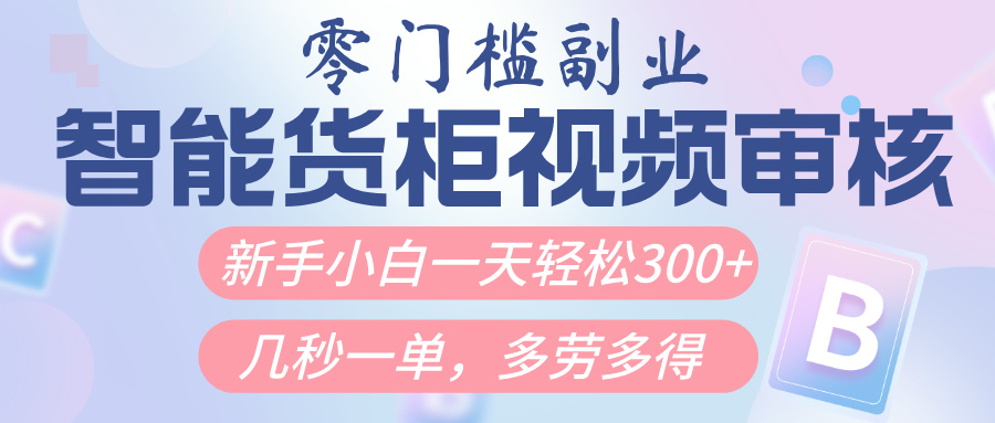 智能货柜视频审核，几秒一单，多劳多得，新人小白一天轻松300+，零门槛-创客一号