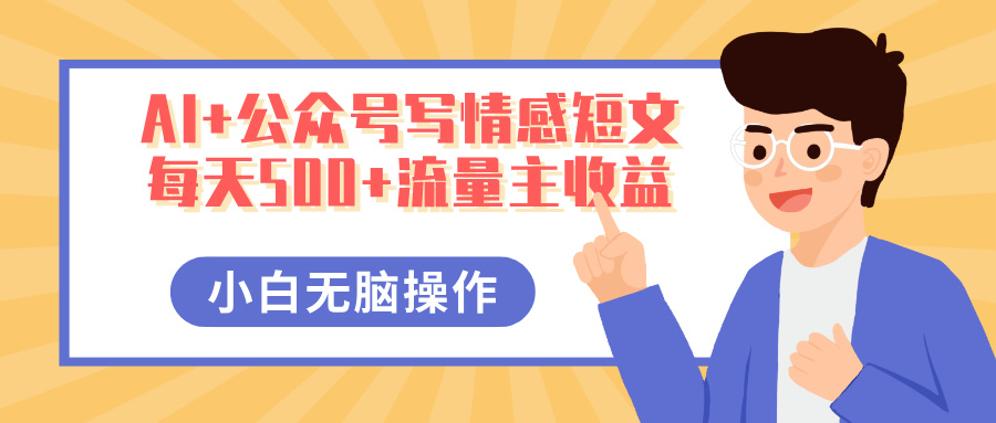 AI+公众号写情感短文，每天500+流量主收益，多号矩阵无脑操作，小白轻松上手，保姆级教程-创客一号