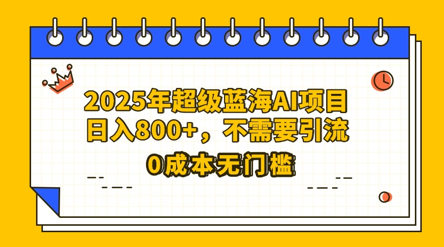 25年超级蓝海AI项目日入800+，不需要引流零成本-创客一号