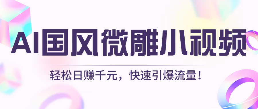AI国风微雕小视频：轻松日赚千元，快速引爆流量！-创客一号