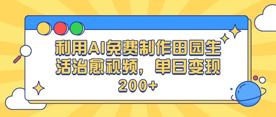利用AI免费制作田园生活治愈视频，单日变现200+-创客一号